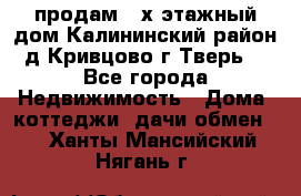 продам 2-х этажный дом,Калининский район,д.Кривцово(г.Тверь) - Все города Недвижимость » Дома, коттеджи, дачи обмен   . Ханты-Мансийский,Нягань г.